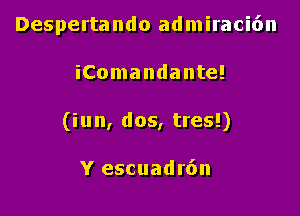 Despertando admiraci6n

iComandante!
(iun, dos, tres!)

Y escuadr6n