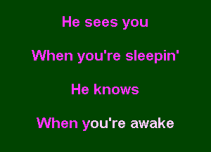 He sees you

When you're sleepin'

He knows

When you're awake