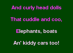 And curly head dolls
That cuddle and coo,

Elephants, boats

An' kiddy cars too!