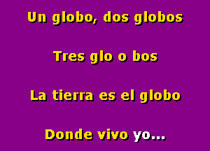 Un globo, dos globos

Tres glo 0 bus

La tierra es el globo

Donde vivo yo...