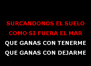 SURCANDONOS EL SUELO
COMO SI FUERA EL MAR
QUE GANAS CON TENERME
QUE GANAS CON DEJARME