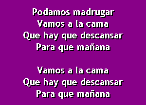 Podamos madrugar
Vamos a la cama
Que hay que descansar
Para que mariana

Vamos a la cama

Que hay que descansar
Para que mariana l