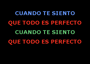 CUANDO TE SIENTO
QUE TODO ES PERFECTO
CUANDO TE SIENTO
QUE TODO ES PERFECTO