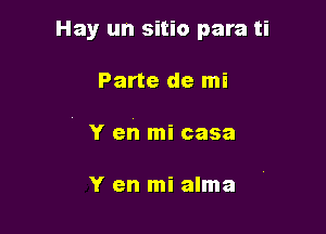 Hay un sitio para ti

Parte de mi

Y en mi casa

Y en mi alma