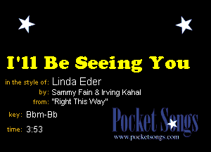 I? 451
II'llIl Be Seeing You

inlhe style 01 Linda Eder

by Sammy Fan 8 Irvng Kahal
1mm ?nght Thns Way

513in cheth

www.pcetmaxu