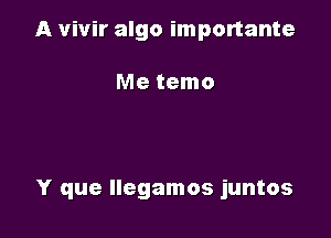 A vivir algo importante

Me temo

Y que llegamos juntos