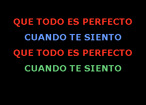 QUE TODO ES PERFECTO
CUANDO TE SIENTO
QUE TODO ES PERFECTO
CUANDO TE SIENTO