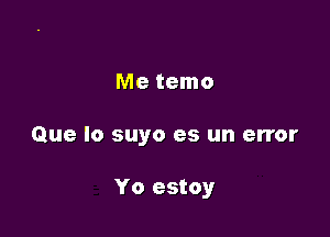 Me temo

Que lo suyo es un error

Yo estoy