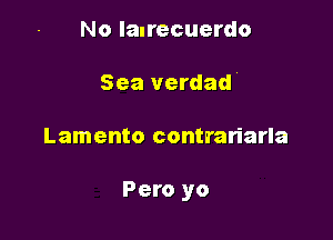 No laurecuerdo
Sea verdad'

Lamento contrariarla

Pero yo