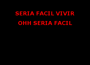 SERIA FACIL VIVIR
OHH SERIA FACIL