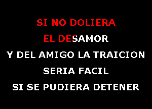 SI N0 DOLIERA
EL DESAMOR
Y DEL AMIGO LA TRAICION
SERIA FACIL
SI SE PUDIERA DETENER