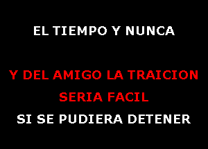 EL TIEMPO Y NUNCA

Y DEL AMIGO LA TRAICION
SERIA FACIL
SI SE PUDIERA DETENER