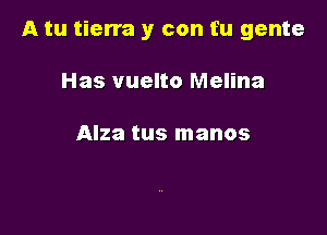 A tu tierra y con fu gente

Has vuelto Melina

Alza tus manos