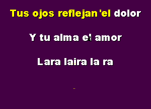 Tus ojos reflejan'el dolor

Y tu alma e1 amor

Lara laira la ra