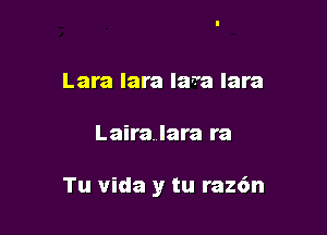 Lara lara lava lara

Lairalara ra

Tu Vida y tu raz6n