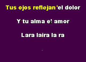 Tus ojos reflejan'el dolor

Y-tu alma e1 amor

Lara laira la ra