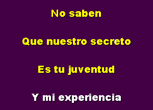 No saben
Que nuestro secreto

Es tu juventud

Y mi experiencia