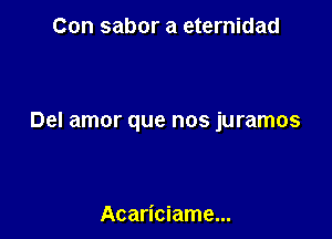 Con sabor a eternidad

Del amor que nos juramos

Acariciame...