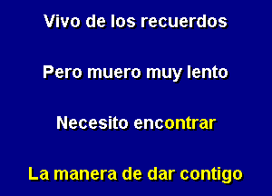 Vivo de Ios recuerdos
Pero muero muy lento

Necesito encontrar

La manera de dar contigo