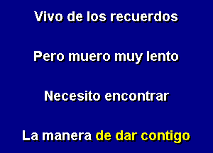 Vivo de Ios recuerdos
Pero muero muy lento

Necesito encontrar

La manera de dar contigo