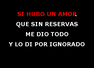 SI HUBO UN AMOR
QUE SIN RESERVAS

ME 010 TODO
Y L0 DI POR IGNORADO