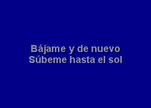 Bajame y de nuevo

Sabeme hasta el sol