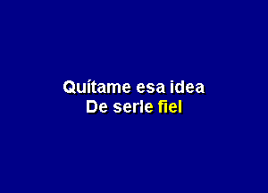 Quitame esa idea

De serle fuel