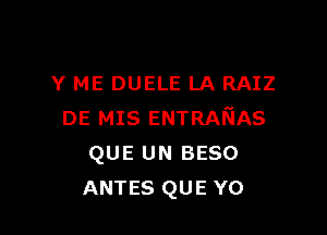 Y ME DUELE LA RAIZ

DE MIS ENTRAFIAS
QUE UN BESO
ANTES QUE Y0