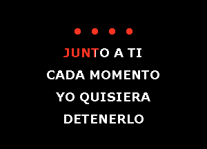 OOOO

JUNTO ATI

CADA MOMENTO
Y0 QUISIERA
DETENERLO