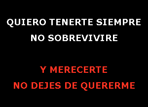 QUIERO TENERTE SIEMPRE
N0 SOBREVIVIRE

Y MERECERTE
N0 DEJES DE QUERERME