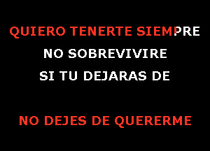 QUIERO TENERTE SIEMPRE
N0 SOBREVIVIRE
SI TU DEJARAS DE

N0 DEJES DE QUERERME