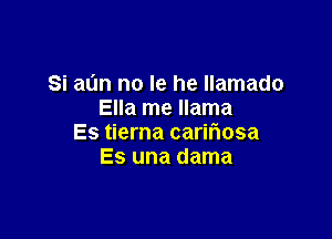 Si al'm no le he llamado
Ella me llama

Es tierna carifmsa
Es una dama