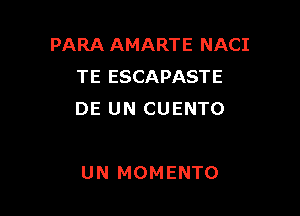 PARA AMARTE NACI
TE ESCAPASTE

DE UN CUENTO

UN MOMENTO