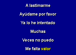 A Iastimarme
AyOdame por favor
Ya Io he intentado

Muchas

Veces no puedo

Me falta valor