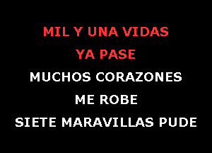 MIL Y UNA VIDAS
YA PASE
MUCHOS CORAZONES
ME ROBE
SIETE MARAVILLAS PUDE