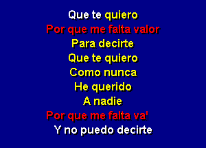 Que te quiero

Para decirte
Que te quiero
Como nunca
He querido
A nadie

Y no puedo decirte