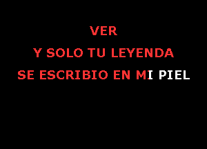 VER
Y SOLO TU LEYENDA

SE ESCRIBIO EN MI PIEL