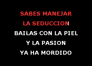 SABES MANEJAR
LA SEDUCCION

BAILAS CON LA PIEL
Y LA PASION
YA HA MORDIDO