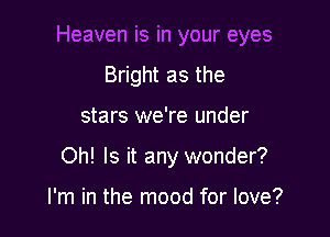 Bright as the

stars we're under

Oh! Is it any wonder?

I'm in the mood for love?