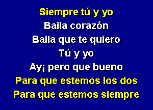 Siempre to y yo
Baila corazbn
Baila que te quiero
Tu y yo

Ayi pero que bueno
Para que estemos Ios dos
Para que estemos Siempre