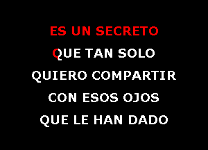 ES UN SECRETO
QUE TAN SOLO

QUIERO COMPARTIR
CON ESOS OJOS
QUE LE HAN DADO