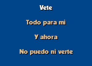 Hate
Todo para mi

V ahora

No puedo ni vcnc