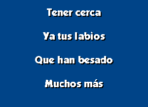 Tenet ccrca

Ya tus labios

Que han bcsado

Muchos meis