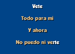 Hate
Todo para mi

V ahora

No puedo ni vcnc