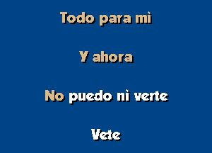Todo para mi

V ahora

No puedo ni matte

Uete