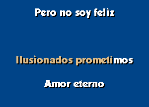 Pcro no soy feliz

Ilusionados prometimos

Amor ctcmo