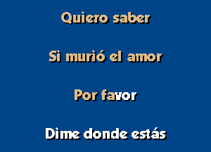 Quiero saber

Si muri6 el amor

Por favor

Dime donde estziis