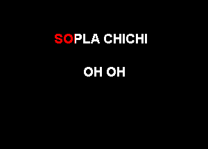 SOPLA CHICHI

OH OH