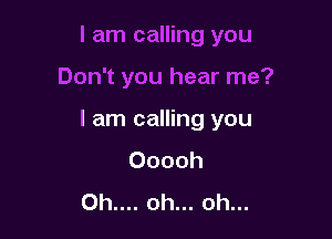 I am calling you
Ooooh
Oh.... oh... oh...