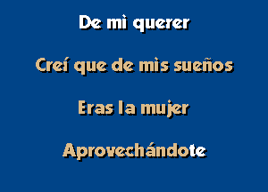 Dc mi quercr

Crel' que dc mis suelios

Eras la mujer

Aprouccheindotc